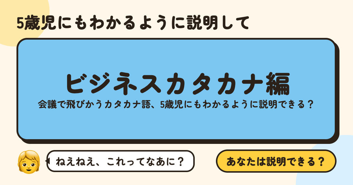 5歳児にもわかるように説明して〜ビジネスカタカナ編〜：会議で飛びかうカタカナ語、5歳児にもわかるように説明できる？