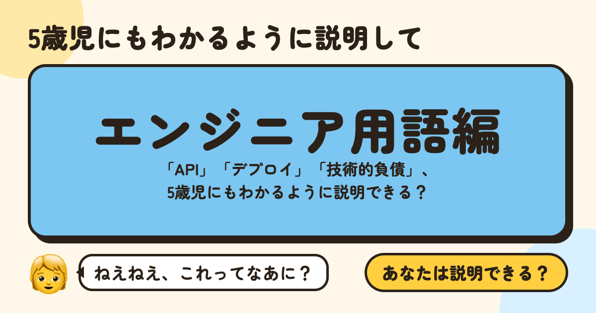 5歳児にもわかるように説明して〜エンジニア用語編〜：「API」「デプロイ」「技術的負債」、5歳児にもわかるように説明できる？