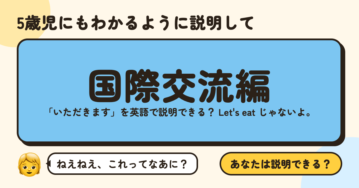 5歳児にもわかるように説明して〜国際交流編〜：「いただきます」を英語で説明できる？ Let's eat じゃないよ。
