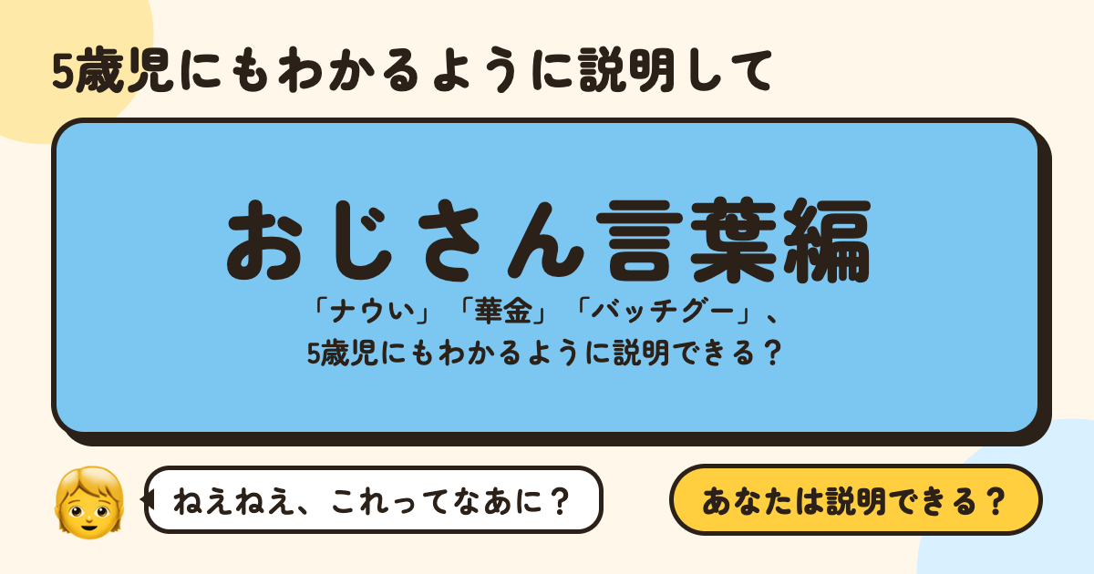 5歳児にもわかるように説明して〜おじさん言葉編〜：「ナウい」「華金」「バッチグー」、5歳児にもわかるように説明できる？